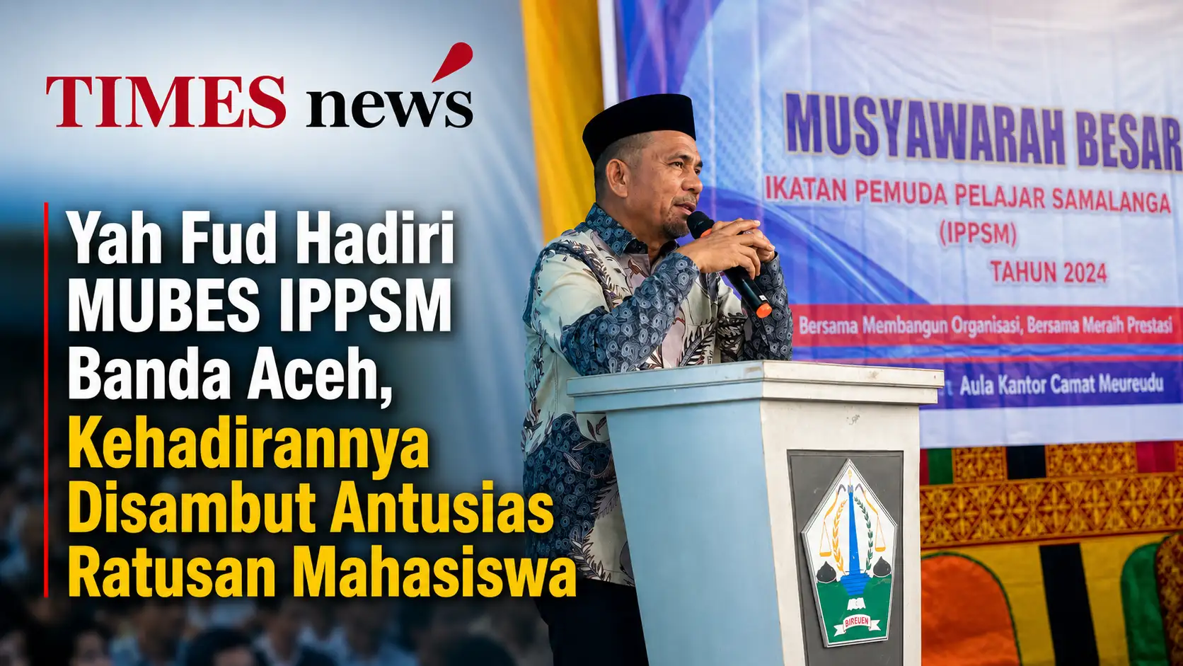 Yah Fud Hadiri MUBES IPPSM Banda Aceh, Kehadirannya Disambut Antusias Ratusan Mahasiswa